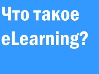 Электронное обучение для вашего бизнеса
Что такое
eLearning?
 