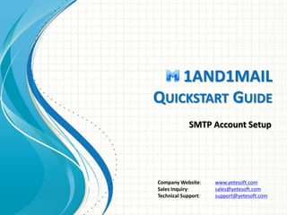 1AND1MAIL
QUICKSTART GUIDE
Setup SMTP Accounts
Company Website: www.yetesoft.com
Sales Inquiry: sales@yetesoft.com
Technic...
