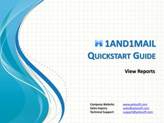 1AND1MAIL 
QUICKSTART GUIDE 
View Reports 
Company Website: www.yetesoft.com 
Sales Inquiry: sales@yetesoft.com 
Technical Support: support@yetesoft.com 
 