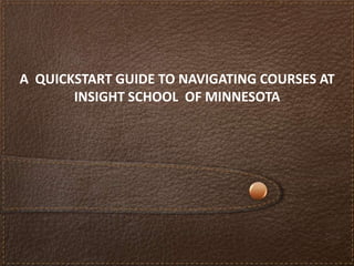 A QUICKSTART GUIDE TO NAVIGATING COURSES AT
       INSIGHT SCHOOL OF MINNESOTA
 