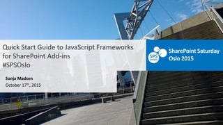 Quick Start Guide to JavaScript Frameworks
for SharePoint Add-ins
#SPSOslo
Sonja Madsen
October 17th, 2015
SharePoint Saturday
Oslo 2015
 