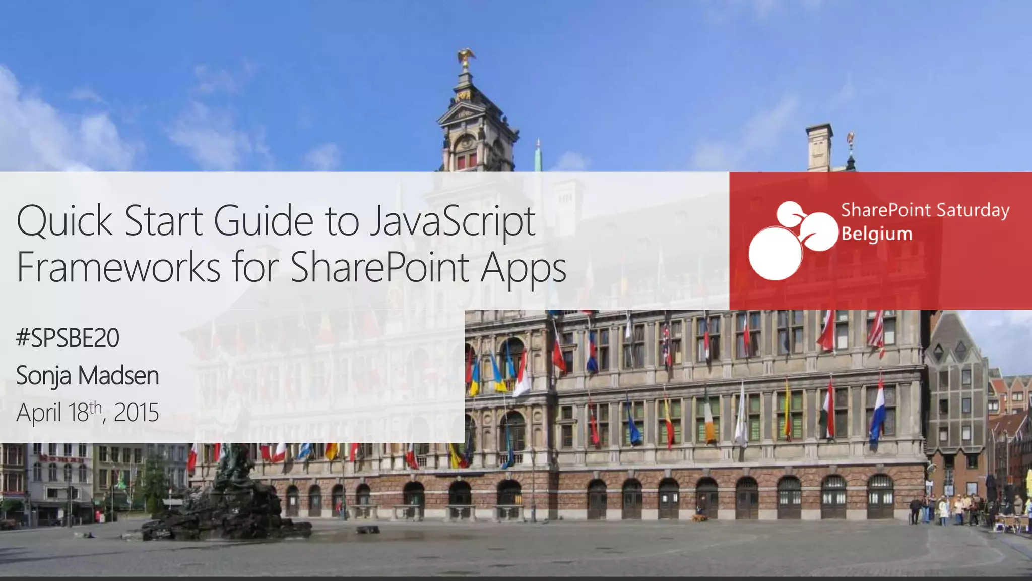 Quick Start Guide to JavaScript Frameworks for SharePoint Apps #SPSBE20 Sonja Madsen April 18th, 2015 