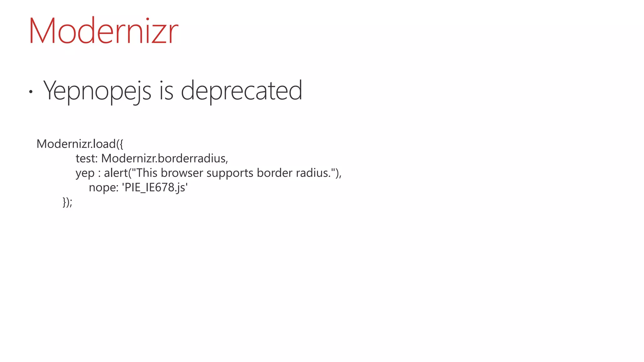 Modernizr  Yepnopejs is deprecated Modernizr.load({ test: Modernizr.borderradius, yep : alert("This browser supports border radius."), nope: 'PIE_IE678.js' }); 