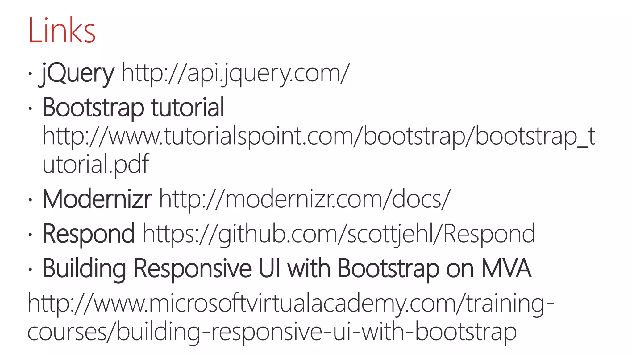 Links  jQuery http://api.jquery.com/  Bootstrap tutorial http://www.tutorialspoint.com/bootstrap/bootstrap_t utorial.pdf  Modernizr http://modernizr.com/docs/  Respond https://github.com/scottjehl/Respond  Building Responsive UI with Bootstrap on MVA http://www.microsoftvirtualacademy.com/training- courses/building-responsive-ui-with-bootstrap 