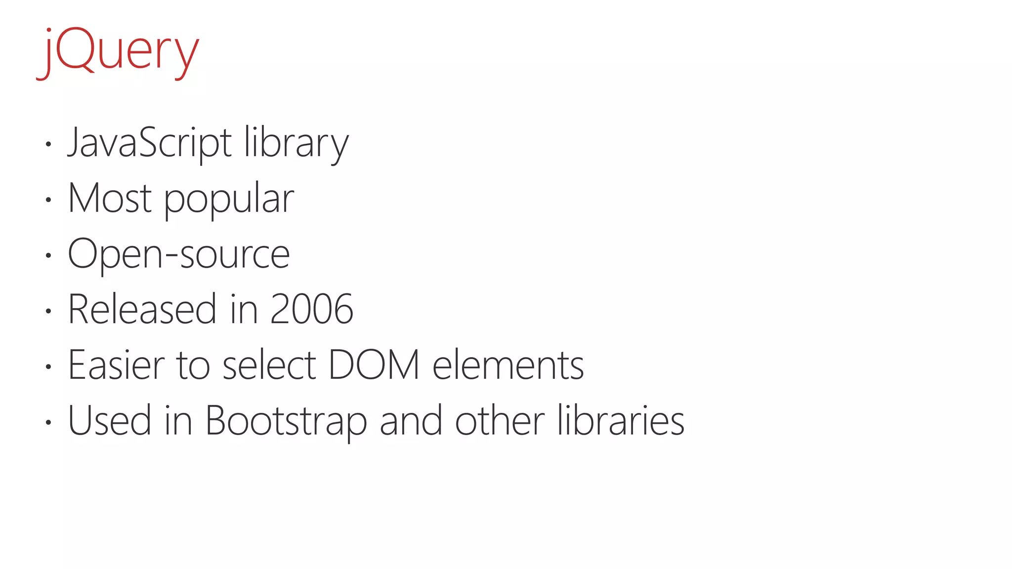 jQuery  JavaScript library  Most popular  Open-source  Released in 2006  Easier to select DOM elements  Used in Bootstrap and other libraries 