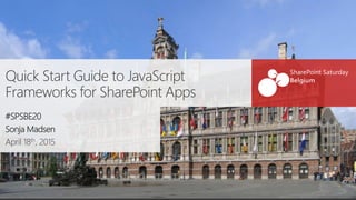 Quick Start Guide to JavaScript
Frameworks for SharePoint Apps
#SPSBE20
Sonja Madsen
April 18th, 2015
 