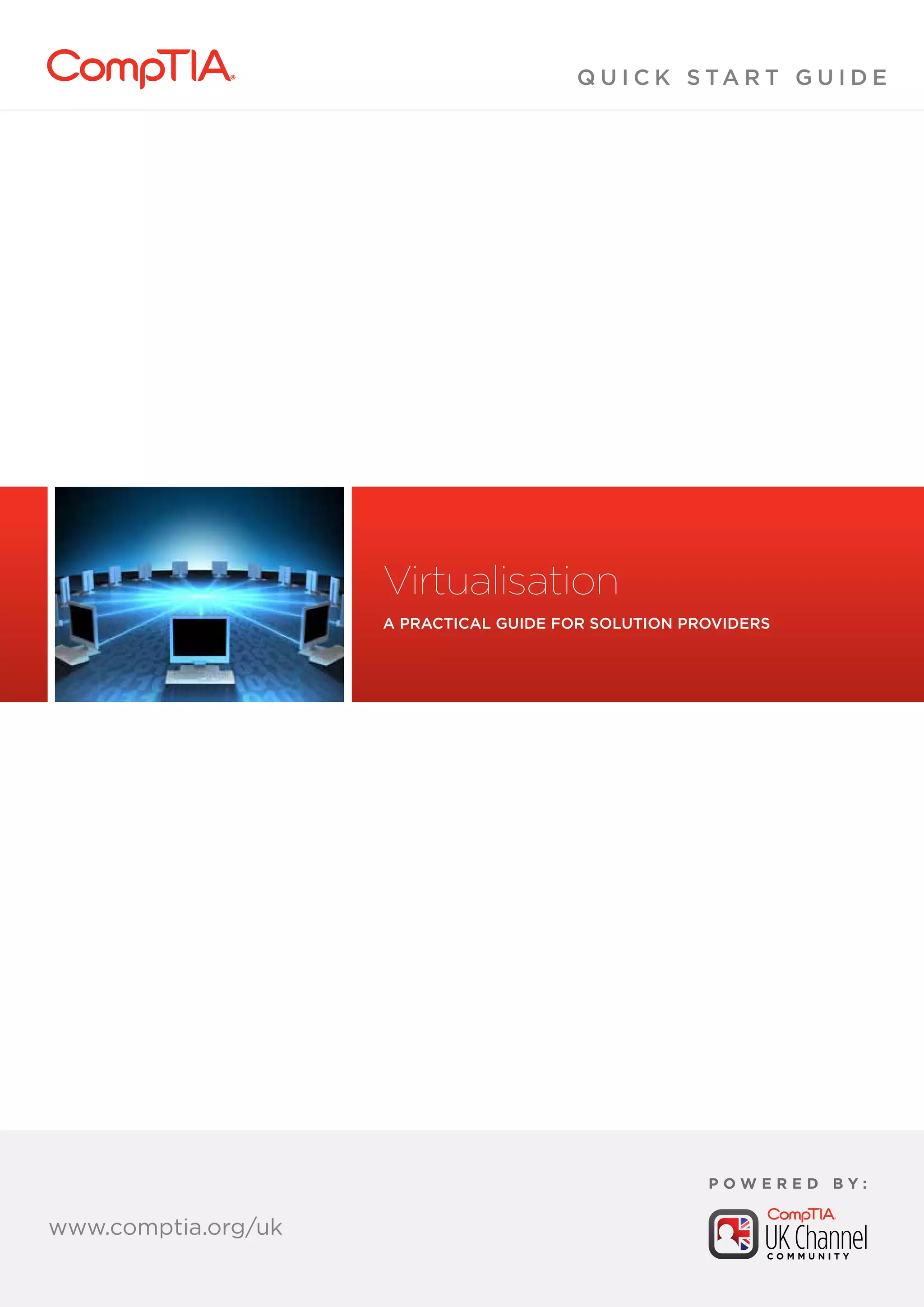www.comptia.org/communities
www.comptia.org/communities
Q U I C K S TA R T G U I D E
www.comptia.org/uk
P O W E R E D B Y :
Virtualisation
A Practical Guide for Solution Providers
 