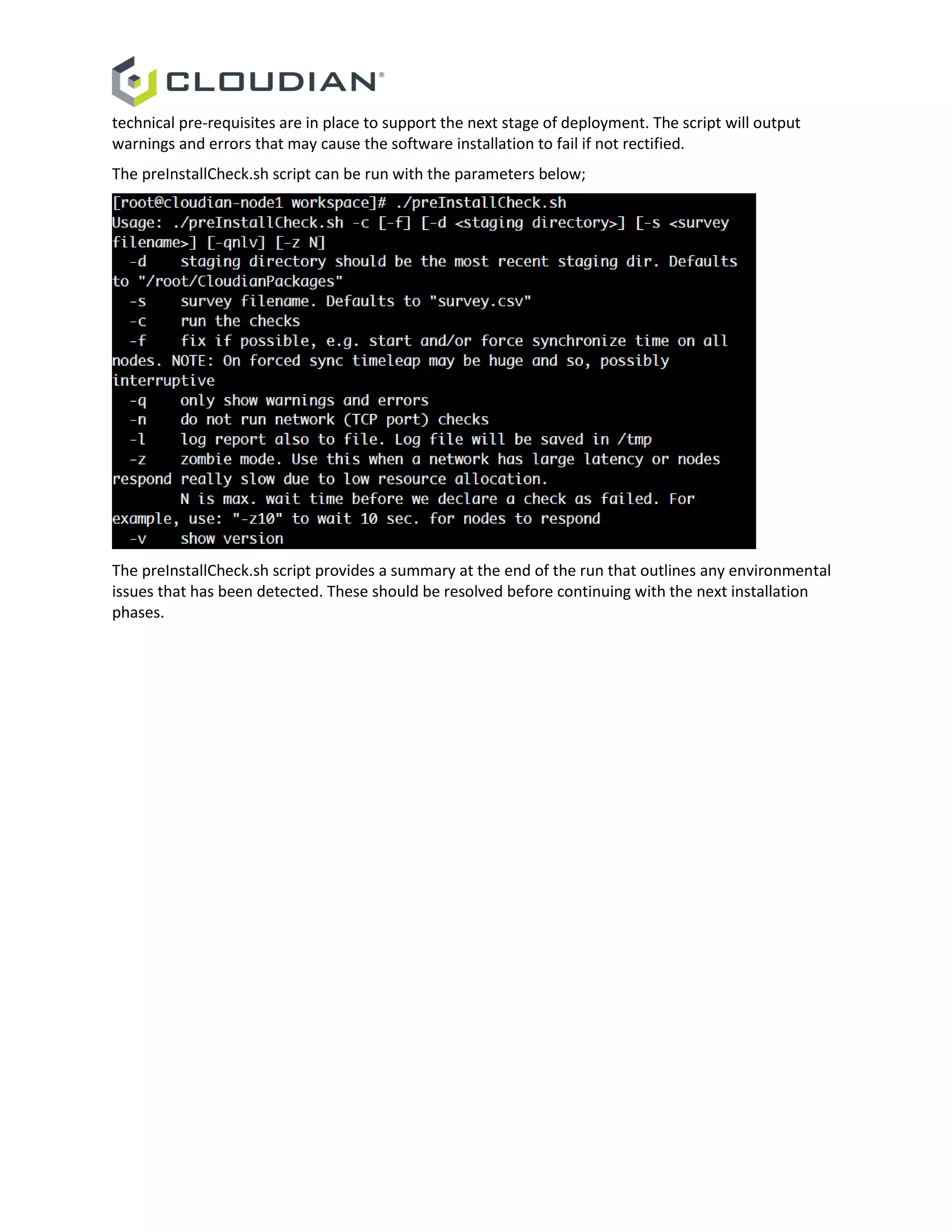 technical pre-requisites are in place to support the next stage of deployment. The script will output
warnings and errors that may cause the software installation to fail if not rectified.
The preInstallCheck.sh script can be run with the parameters below;
The preInstallCheck.sh script provides a summary at the end of the run that outlines any environmental
issues that has been detected. These should be resolved before continuing with the next installation
phases.
 