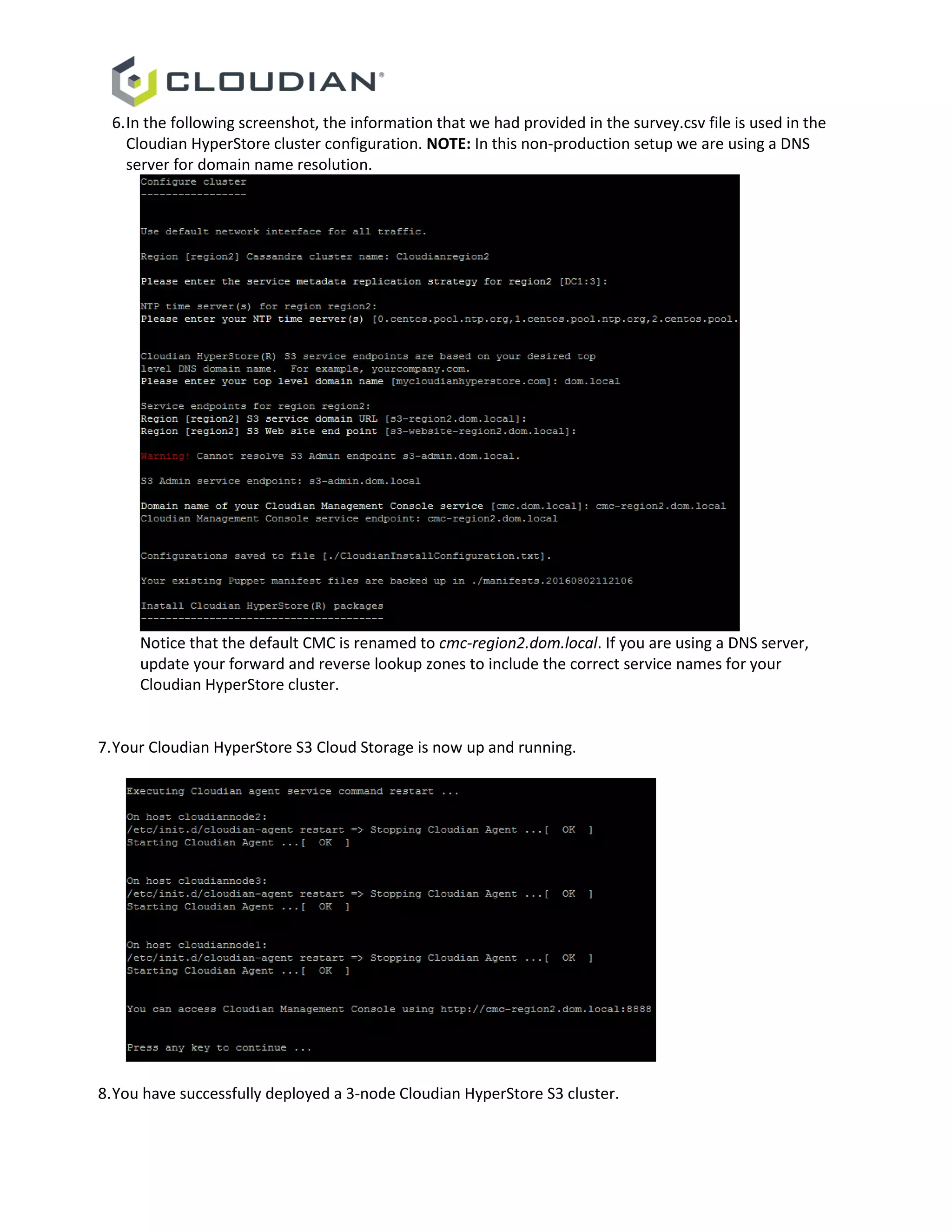 6.In the following screenshot, the information that we had provided in the survey.csv file is used in the
Cloudian HyperStore cluster configuration. NOTE: In this non-production setup we are using a DNS
server for domain name resolution.
Notice that the default CMC is renamed to cmc-region2.dom.local. If you are using a DNS server,
update your forward and reverse lookup zones to include the correct service names for your
Cloudian HyperStore cluster.
7.Your Cloudian HyperStore S3 Cloud Storage is now up and running.
8.You have successfully deployed a 3-node Cloudian HyperStore S3 cluster.
 