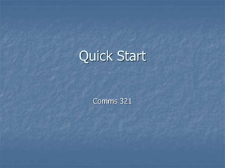 Quick Start
Comms 321
 