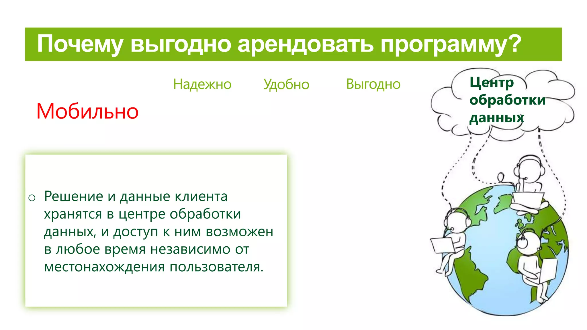 o Решение и данные клиента
хранятся в центре обработки
данных, и доступ к ним возможен
в любое время независимо от
местонахождения пользователя.
Мобильно
Надежно Удобно Выгодно Центр
обработки
данных
 