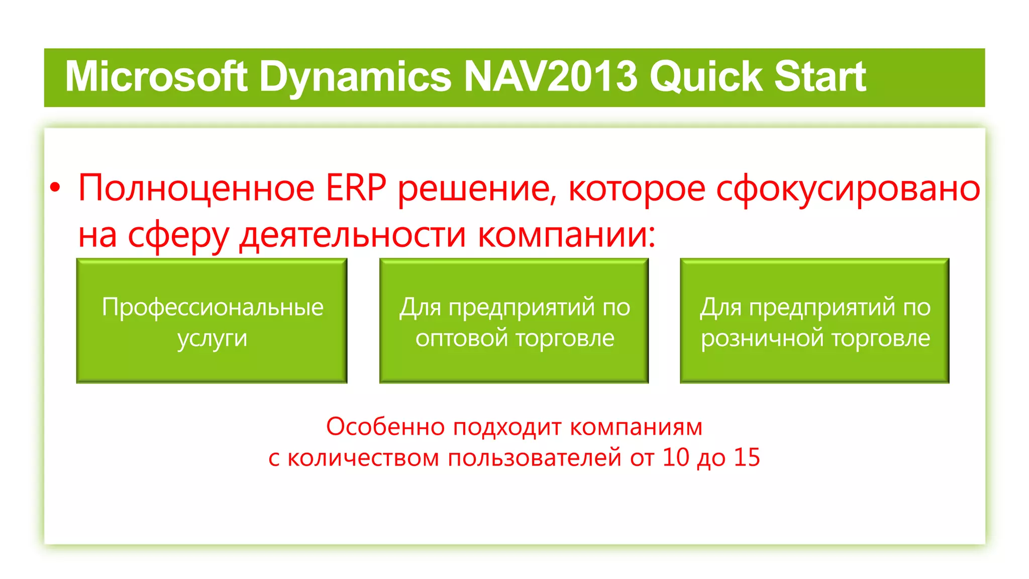• Полноценное ERP решение, которое сфокусировано
на сферу деятельности компании:
Особенно подходит компаниям
с количеством пользователей от 10 до 15
Для предприятий по
оптовой торговле
Профессиональные
услуги
Для предприятий по
розничной торговле
 