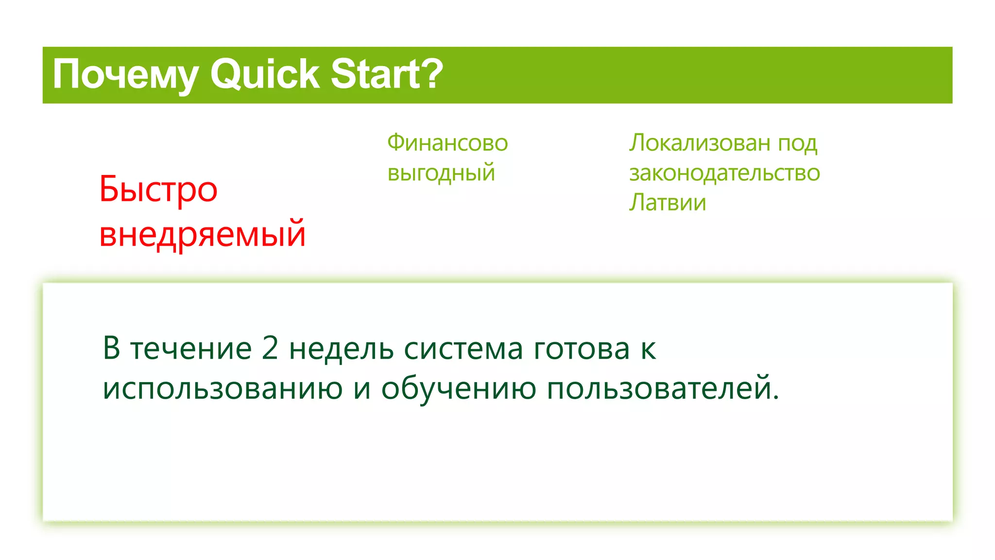 Быстро
внедряемый
Финансово
выгодный
Локализован под
законодательство
Латвии
В течение 2 недель система готова к
использованию и обучению пользователей.
 