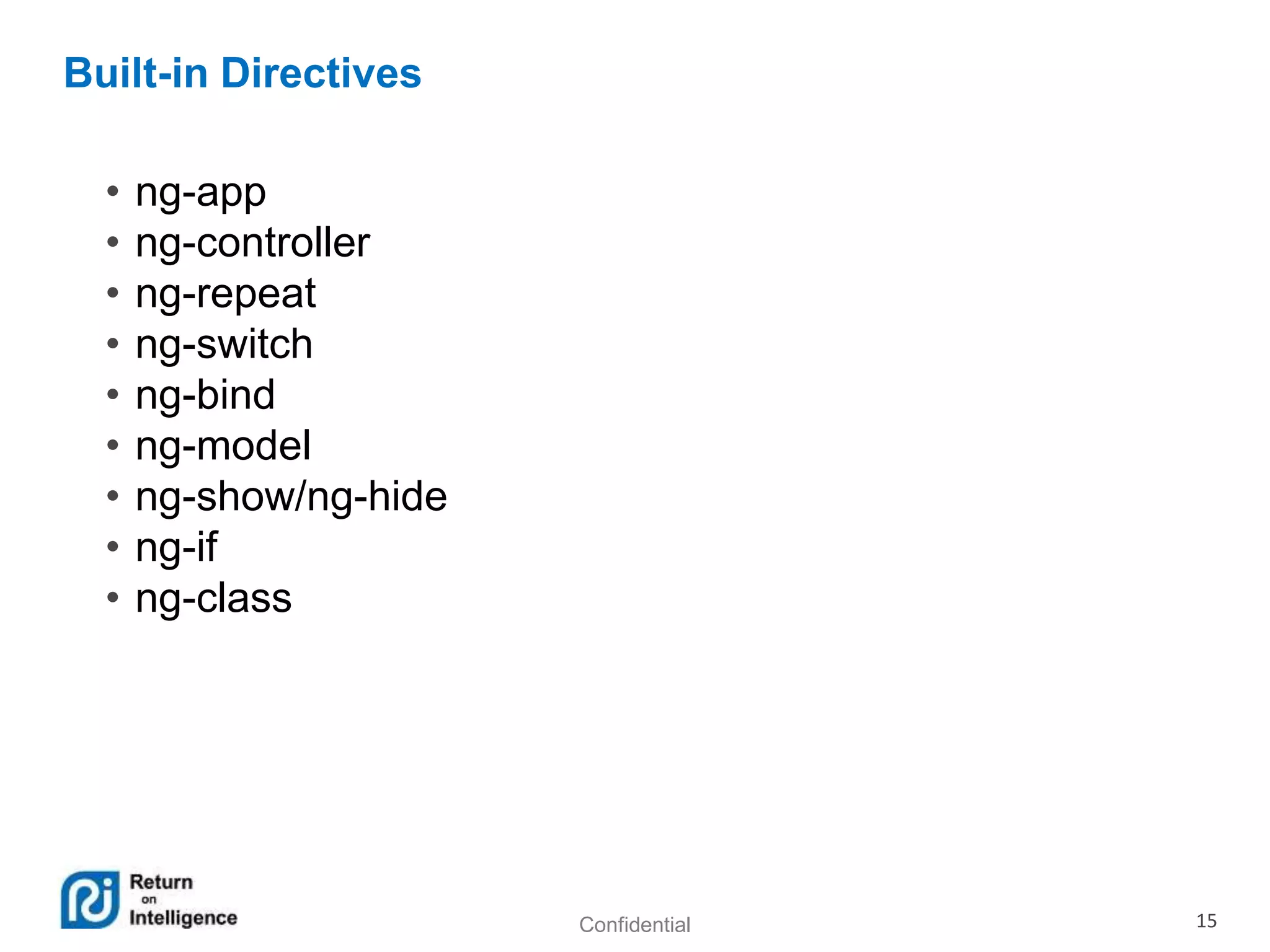 Confidential 15
Built-in Directives
• ng-app
• ng-controller
• ng-repeat
• ng-switch
• ng-bind
• ng-model
• ng-show/ng-hide
• ng-if
• ng-class
 