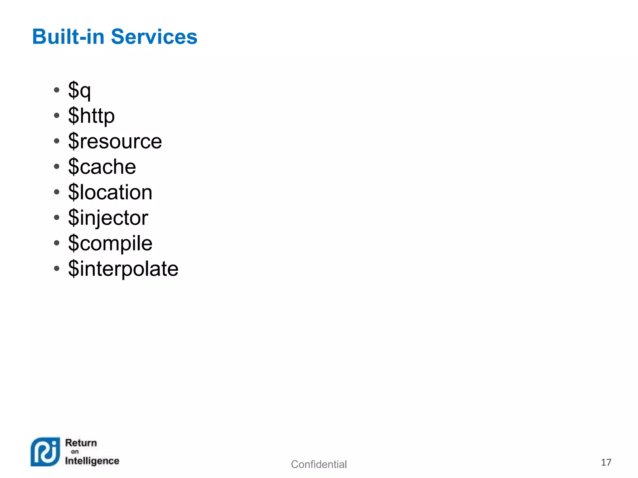 Confidential 17
Built-in Services
• $q
• $http
• $resource
• $cache
• $location
• $injector
• $compile
• $interpolate
 