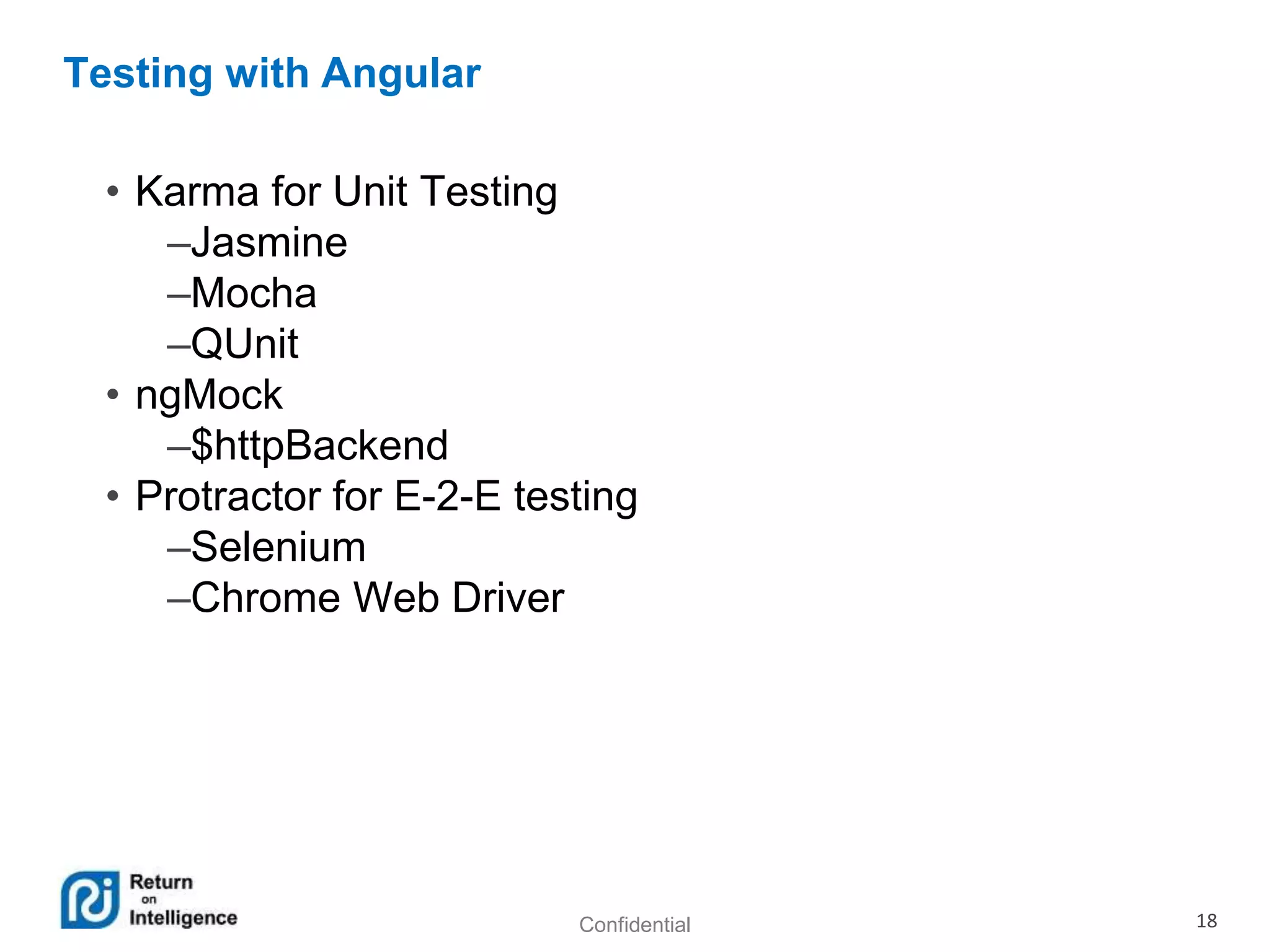 Confidential 18
Testing with Angular
• Karma for Unit Testing
–Jasmine
–Mocha
–QUnit
• ngMock
–$httpBackend
• Protractor for E-2-E testing
–Selenium
–Chrome Web Driver
 