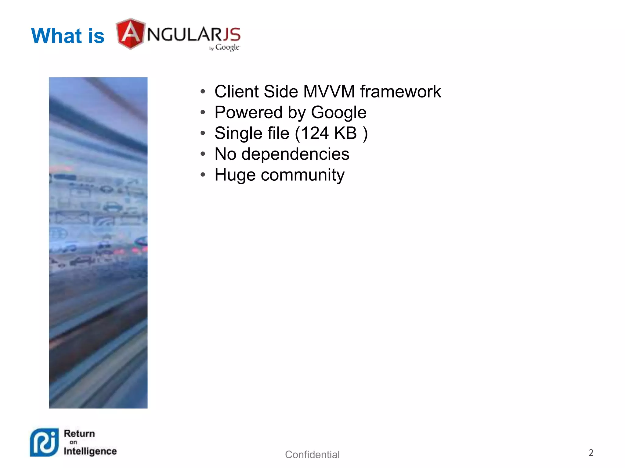Confidential 2
What is
• Client Side MVVM framework
• Powered by Google
• Single file (124 KB )
• No dependencies
• Huge community
 