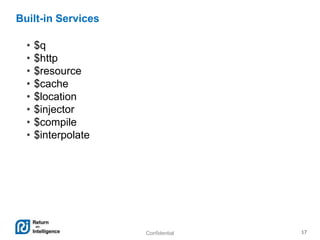 Confidential 17
Built-in Services
• $q
• $http
• $resource
• $cache
• $location
• $injector
• $compile
• $interpolate
 