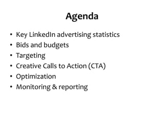 Agenda	
  
•  Key	
  LinkedIn	
  advertising	
  statistics	
  
•  Bids	
  and	
  budgets	
  
•  Targeting	
  
•  Creative	
  Calls	
  to	
  Action	
  (CTA)	
  
•  Optimization	
  
•  Monitoring	
  &	
  reporting	
  
 
