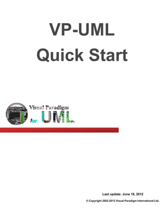 VP-UML
Quick Start




                  Last update: June 18, 2012

      © Copyright 2002-2012 Visual Paradigm International Ltd.
 