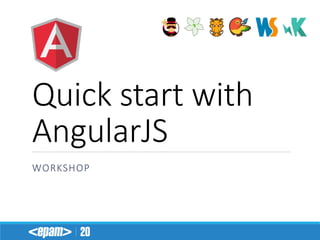 Quick start with AngularJS 
WORKSHOP  