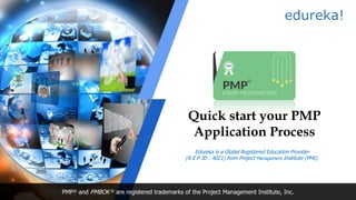 edureka!
Edureka is a Global Registered Education Provider
(R.E.P ID : 4021) from Project Management Institute (PMI).
Quick start your PMP
Application Process
PMP® and PMBOK ® are registered trademarks of the Project Management Institute, Inc.
 