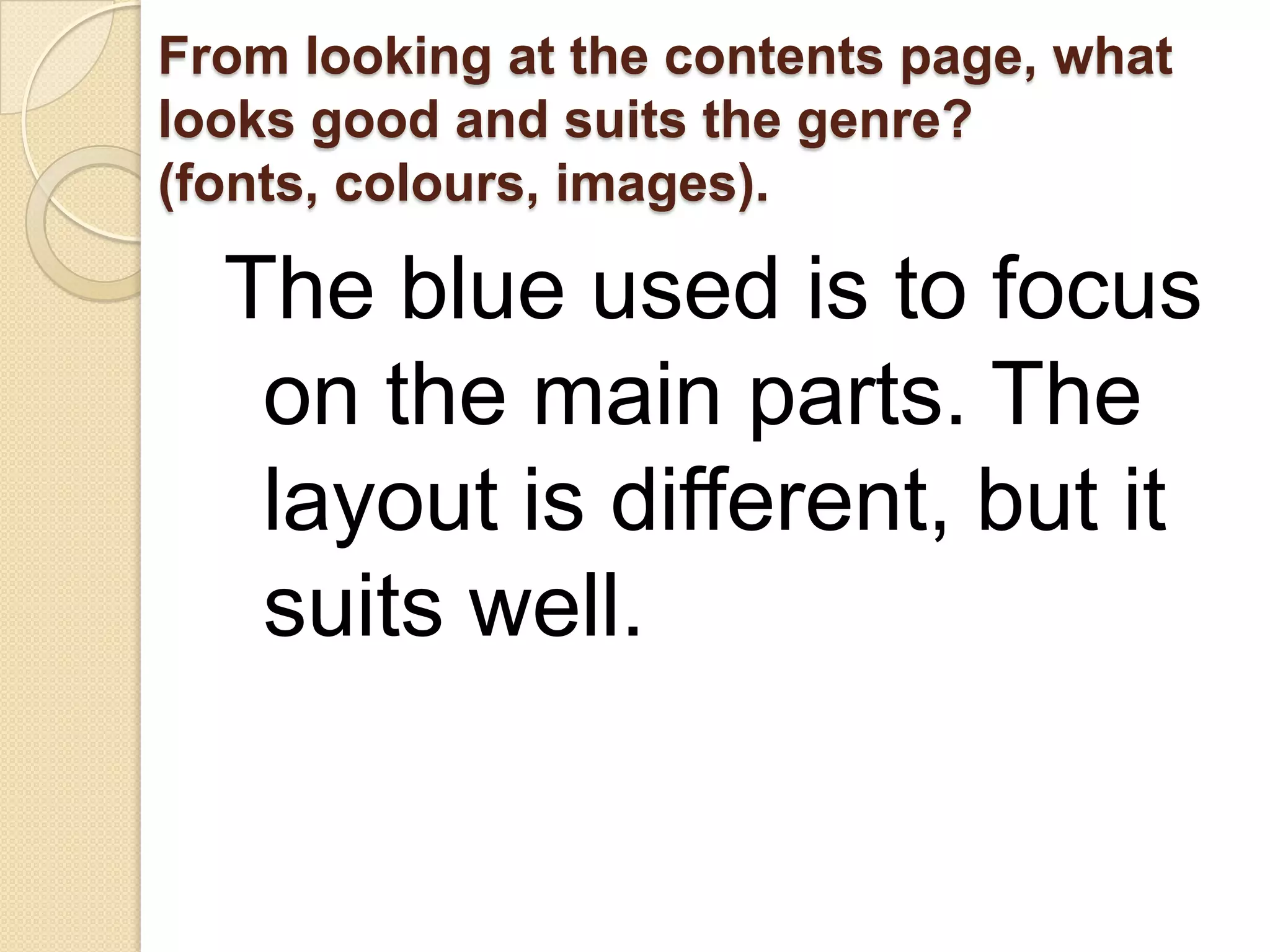 From looking at the contents page, what
looks good and suits the genre?
(fonts, colours, images).

  The blue used is to focus
   on the main parts. The
   layout is different, but it
   suits well.
 