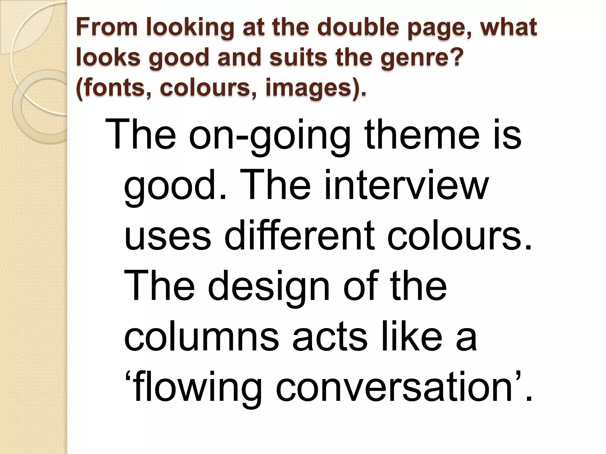 From looking at the double page, what
looks good and suits the genre?
(fonts, colours, images).

  The on-going theme is
   good. The interview
   uses different colours.
   The design of the
   columns acts like a
   ‘flowing conversation’.
 