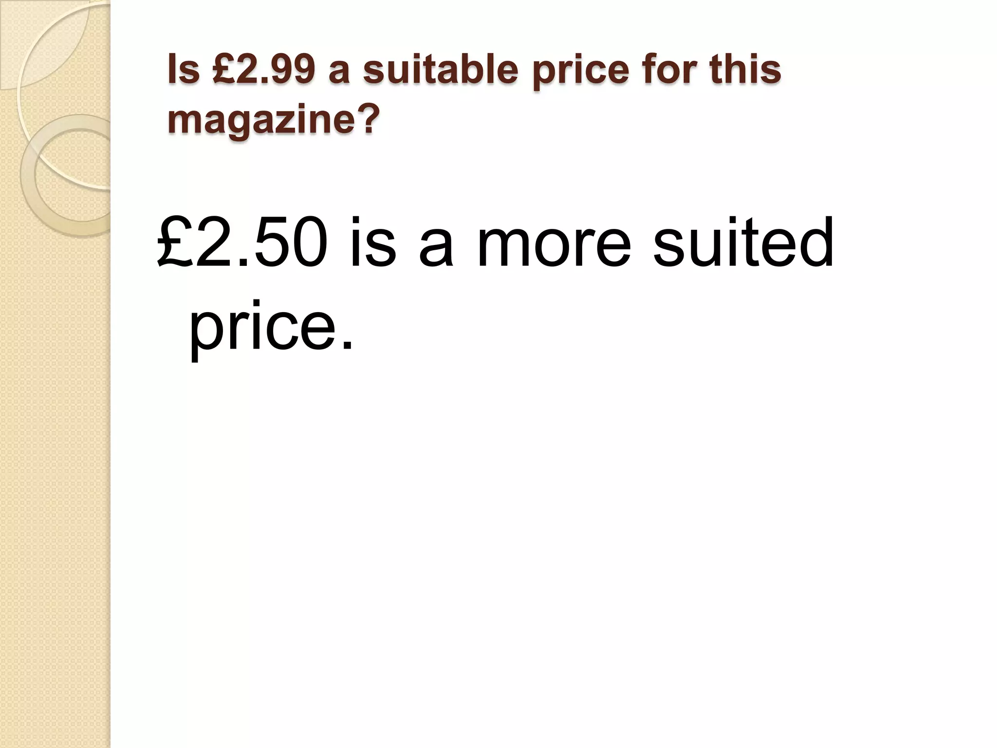 Is £2.99 a suitable price for this
magazine?


£2.50 is a more suited
 price.
 
