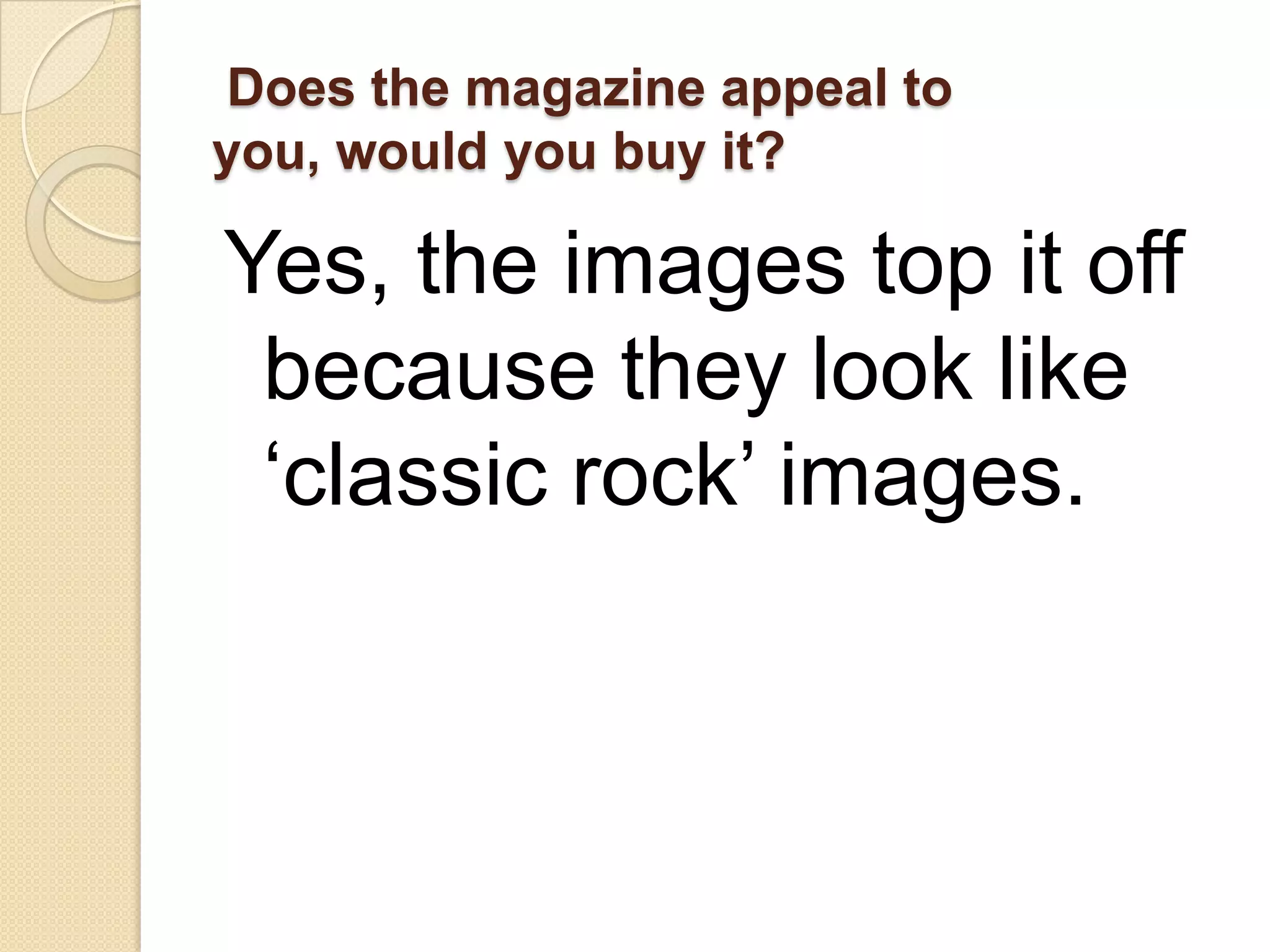 Does the magazine appeal to
you, would you buy it?

Yes, the images top it off
 because they look like
 ‘classic rock’ images.
 