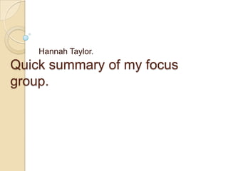 Hannah Taylor.
Quick summary of my focus
group.
 
