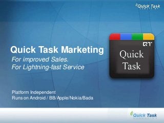 Quick Task Marketing
For improved Sales.
For Lightning-fast Service
Platform Independent
Runs on Android / BB/Apple/Nokia/Bada
 