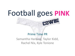 Football goes PINK

         Prime Time PR
  Samantha Harding, Taylor Kidd,
     Rachel Nix, Kyle Tonione
 