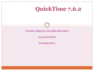 FÁTIMA ADRIANA AGUIRRE BELTRÁN 605 MATUTINO INFORMATICA QuickTime 7.6.2    
