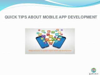 QUICK TIPS ABOUT MOBILE APP DEVELOPMENT
 