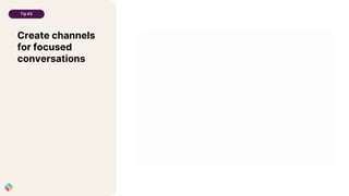 Create channels
for focused
conversations
Tip #3
 