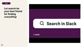 Let search be
your best friend
for finding
everything
Tip #3
 