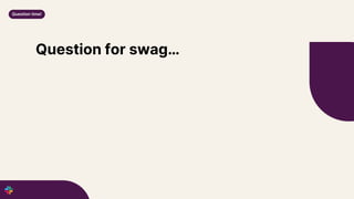 Question for swag…
Question time!
 