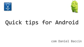 com Daniel Baccin
Quick tips for Android
 