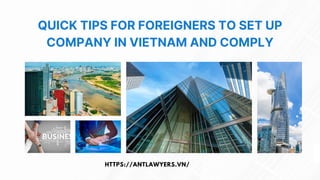 QUICK TIPS FOR FOREIGNERS TO SET UP
COMPANY IN VIETNAM AND COMPLY
HTTPS://ANTLAWYERS.VN/
 