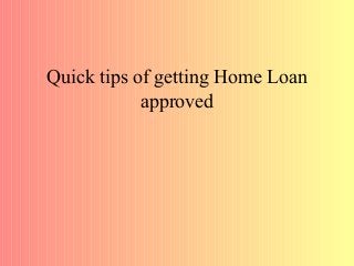 Quick tips of getting Home Loan
approved
 