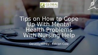 Tips on How to Cope
Up With Mental
Health Problems
With Nursing Help
Developed By:- Febian Cole
 