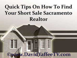 Quick Tips On How To Find Your Short Sale Sacramento Realtor ©www.DavidYaffeeTV.com 