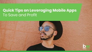 Quick Tips on Leveraging Mobile Apps
To Save and Profit
 