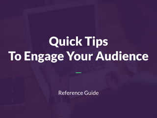 Quick Tips
To Engage Your Audience
Reference Guide
 