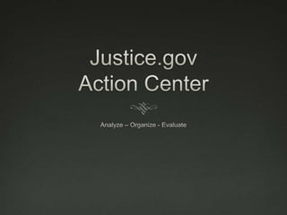 Justice.govAction Center Analyze – Organize - Evaluate 