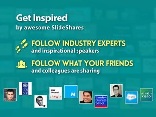 Get Inspired
by awesome SlideShares

Follow industry experts
and inspirational speakers

Follow what your friends
and coll...