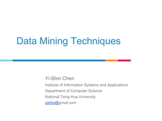 Data Mining Techniques
Yi-Shin Chen
Institute of Information Systems and Applications
Department of Computer Science
Natio...