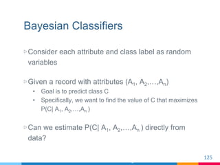 Bayesian Classifiers
▷Consider each attribute and class label as random
variables
▷Given a record with attributes (A1, A2,...