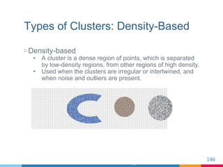 Types of Clusters: Density-Based
▷Density-based
• A cluster is a dense region of points, which is separated
by low-density...